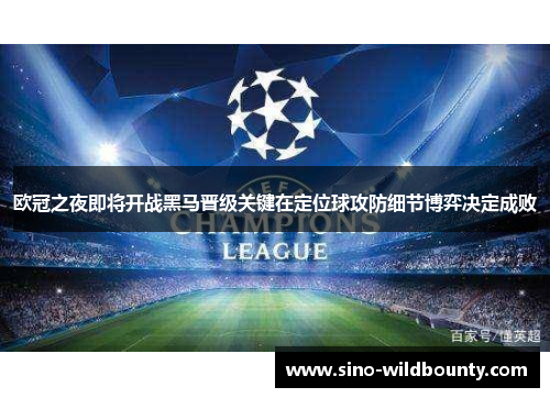 欧冠之夜即将开战黑马晋级关键在定位球攻防细节博弈决定成败