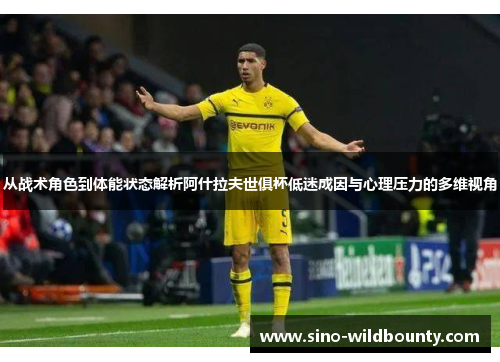 从战术角色到体能状态解析阿什拉夫世俱杯低迷成因与心理压力的多维视角 从战术角色到体能状态解析阿什拉夫世俱杯低迷成因与心理压力的多维视角