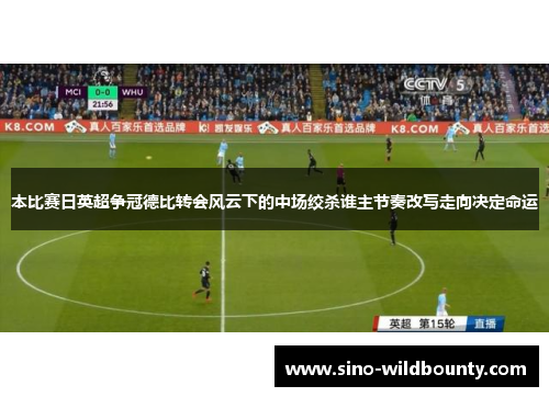 本比赛日英超争冠德比转会风云下的中场绞杀谁主节奏改写走向决定命运