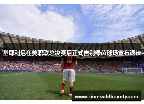 基耶利尼在美职联总决赛后正式告别绿茵球场宣布退役 基耶利尼在美职联总决赛后正式告别绿茵球场宣布退役