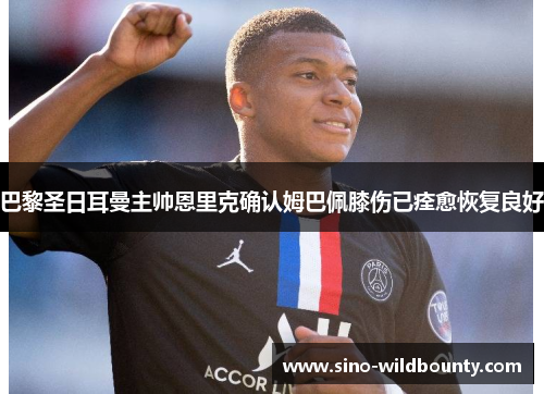 巴黎圣日耳曼主帅恩里克确认姆巴佩膝伤已痊愈恢复良好