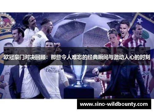 欧冠豪门对决回顾：那些令人难忘的经典瞬间与激动人心的时刻