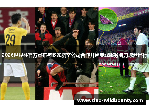 2026世界杯官方宣布与多家航空公司合作开通专线服务助力球迷出行 2026世界杯官方宣布与多家航空公司合作开通专线服务助力球迷出行