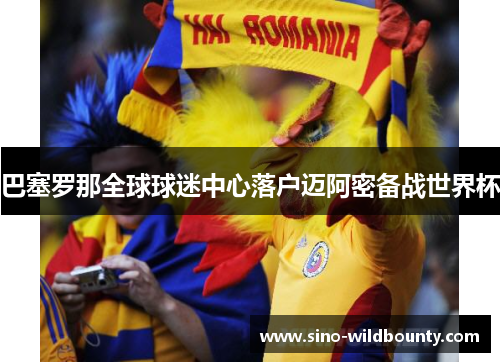 巴塞罗那全球球迷中心落户迈阿密备战世界杯