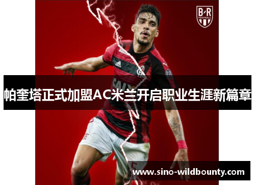 帕奎塔正式加盟AC米兰开启职业生涯新篇章