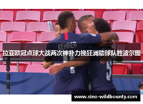 拉亚欧冠点球大战两次神扑力挽狂澜助球队胜波尔图